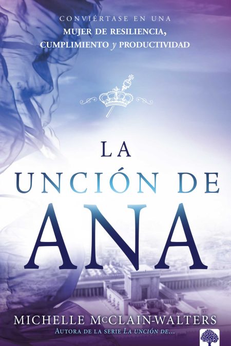 La unción de Ana: Conviértase en una mujer de resiliencia, cumplimiento y produc tividad