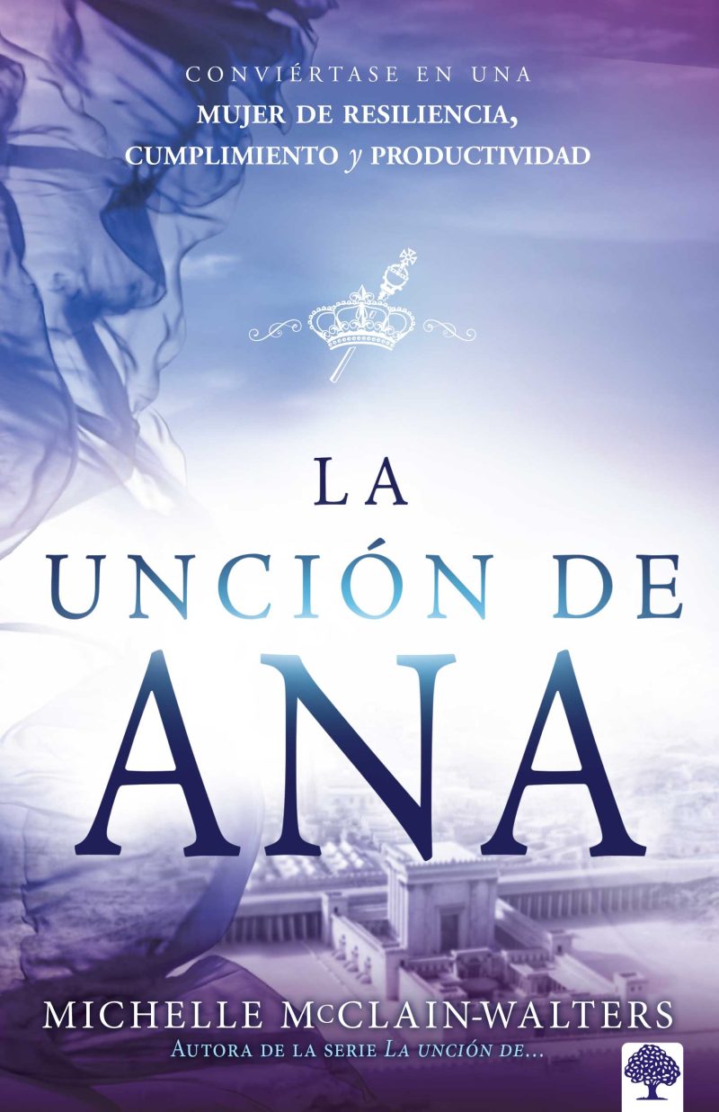 La unción de Ana: Conviértase en una mujer de resiliencia, cumplimiento y produc tividad
